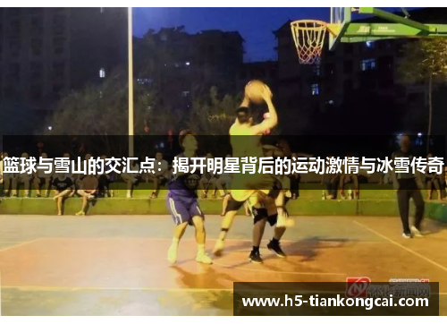 篮球与雪山的交汇点：揭开明星背后的运动激情与冰雪传奇