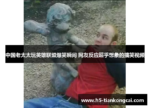 中国老太太玩英雄联盟爆笑瞬间 网友反应超乎想象的搞笑视频