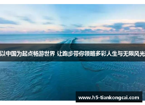以中国为起点畅游世界 让跑步带你领略多彩人生与无限风光
