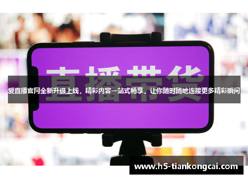 爱直播官网全新升级上线，精彩内容一站式畅享，让你随时随地连接更多精彩瞬间