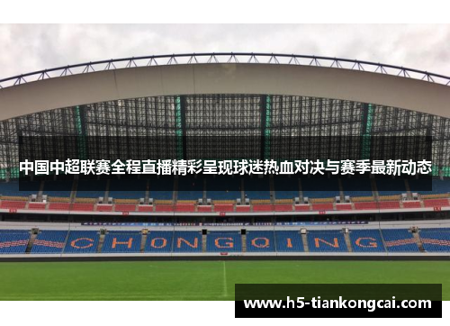 中国中超联赛全程直播精彩呈现球迷热血对决与赛季最新动态