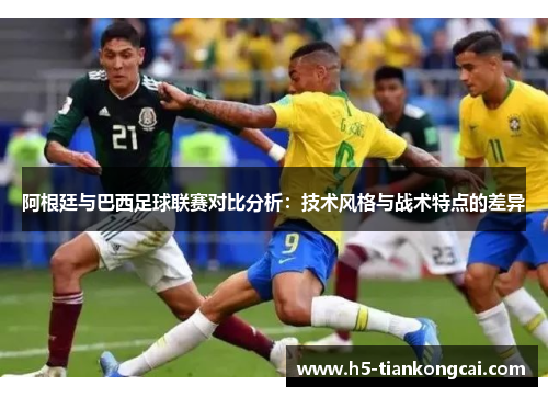 阿根廷与巴西足球联赛对比分析：技术风格与战术特点的差异