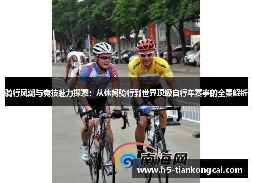 骑行风潮与竞技魅力探索：从休闲骑行到世界顶级自行车赛事的全景解析